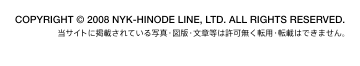 COPYRIGHT © 2008 NYK-HINODE LINE, LTD. ALL RIGHTS RESERVED.
当サイトに掲載されている写真・図版・文章等は許可無く転用・転載はできません。